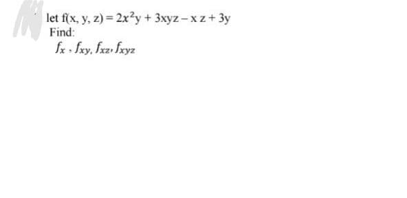 let f(x, y, z) = 2x?y + 3xyz-xz+ 3y
Find:
fx fxy, fxz fryz

