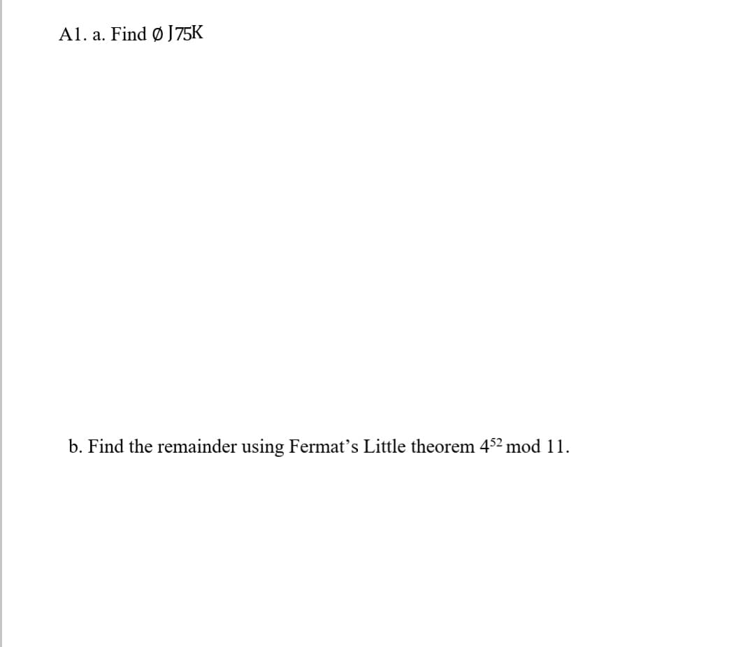 A1. a. Find Ø J75K
b. Find the remainder using Fermat's Little theorem 452 mod 11.
