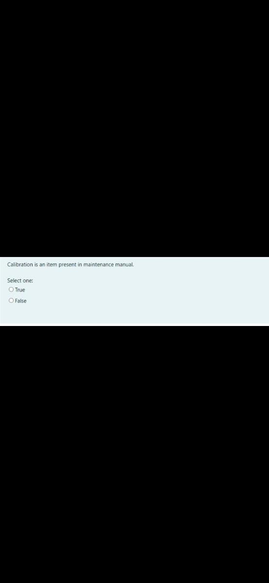 Calibration is an item present in maintenance manual.
Select one:
O True
O False
