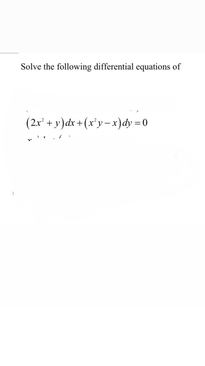 Solve the following differential equations of
(2x* + y)dx +(x`y–x)dy = 0
%3D
