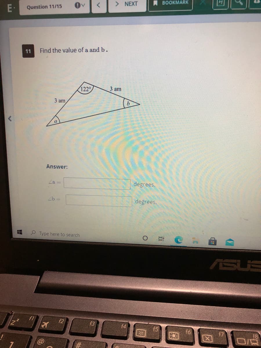 > NEXT
A BOOKMARK
E-
Question 11/15
11
Find the value of a and b.
122°
3 am
3 am
9.
Answer:
Za =
degrees.
Zb =
degrees.
P Type here to search
ASUS
f2
f3
f4
f5
X
