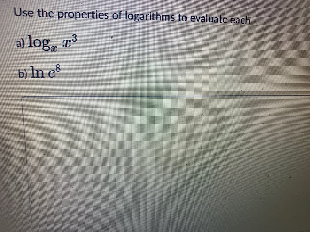 Use the properties of logarithms to evaluate each
a) log, x³
b) ln e®
