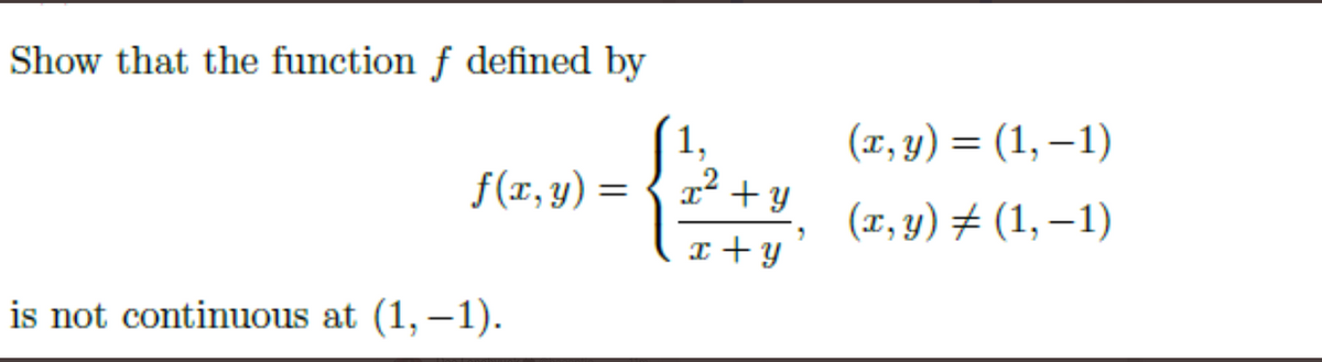 Show that the function f defined by
1,
(1, y) = (1, – 1)
f(x, y) =
{ a? + y
(x, y) ± (1, –1)
I + y
is not continuous at (1, –1).
