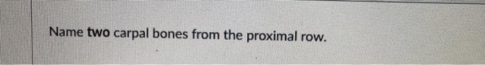 Name two carpal bones from the proximal row.
