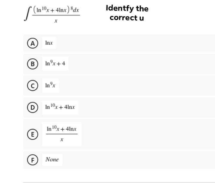 (In 10x+4lnx) $dx
Identfy the
correct u
A
Inx
B
In°x+4
In°x
D
In 10x+4lnx
In 10x+4lnx
E
F
None
