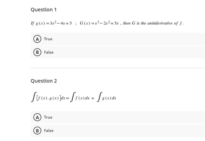 Question 1
If 8(x) = 3x2- 4x + 5 ; G(x) =x- 2x2+ 5x , then G is the anitiderivative of f.
A True
B False
Question 2
A True
B) False
