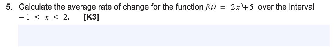 5. Calculate the average rate of change for the function f(t)
- 1 ≤ x ≤ 2. [K3]
=
2x³+5 over the interval