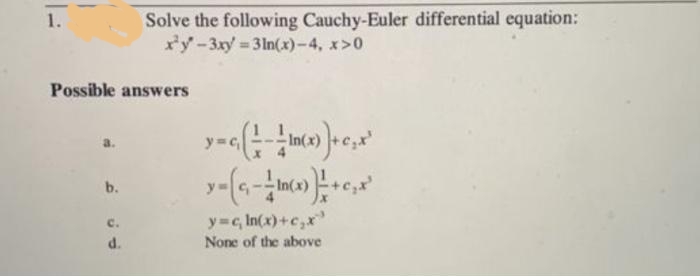 Solve the following Cauchy-Euler differential equation:
x'y-3xy 3In(x)-4, x>0
1.
%3D
Possible answers
b.
(x)
y c, In(x)+c,x"
None of the above
c.
d.
