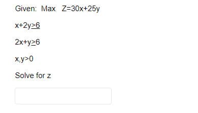 Given: Max Z=30x+25y
x+2y>6
2x+y26
x,y>0
Solve for z
