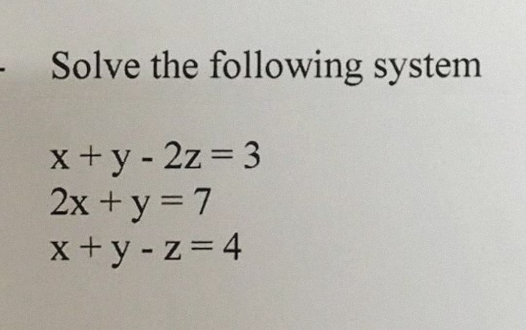 - Solve the following system
x+y- 2z 3
2x +y = 7
x+y-z=4
