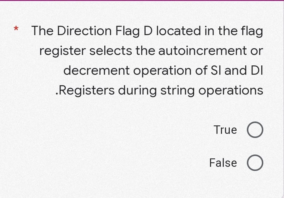 The Direction Flag D located in the flag
register selects the autoincrement or
decrement operation of SI and DI
.Registers during string operations
True O
False O
