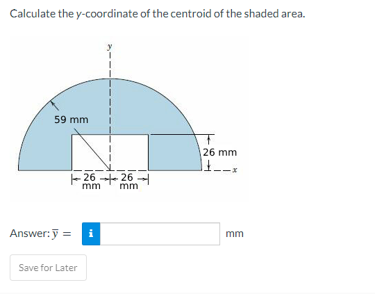 Calculate the y-coordinate of the centroid of the shaded area.
59 mm
26 mm
14.
-x
mm
Answer: y =
Save for Later
2626
mm
i
mm