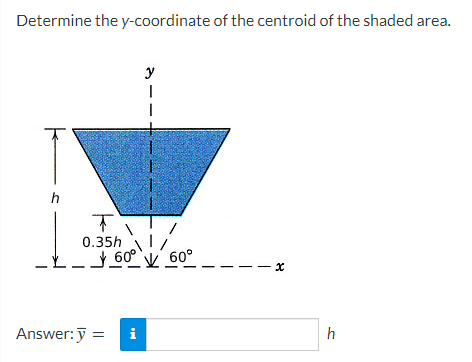 Determine the y-coordinate of the centroid of the shaded area.
y
0.35h
60° y 60°
-- x
Answer: y =
i
h
