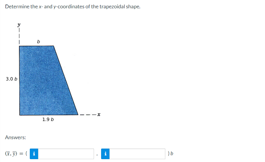 Determine the x-and y-coordinates of the trapezoidal shape.
y
b
3.0 b
1.9 b
Answers:
(x, ỹ) = ( i
i
) b
