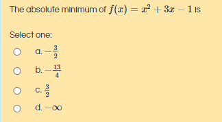 The absolute minimum of f(x) =
x + 3x – 1 is
Select one:
a.
b.-
C.
d. -00
