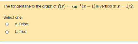 The tangent line to the graph of f(x) = sin'(r – 1) is verfical at z = 1/2.
Select one:
a. False
b. True

