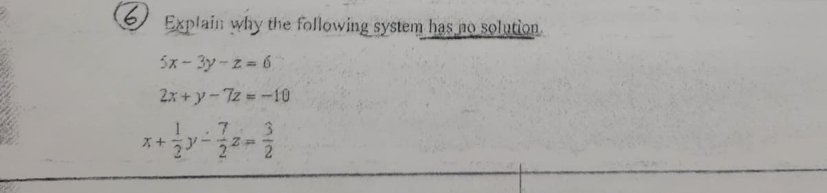 O Explain why the following system has no solution
5x- 3y-z=6
2x +y-7z =-10
7.
3.
