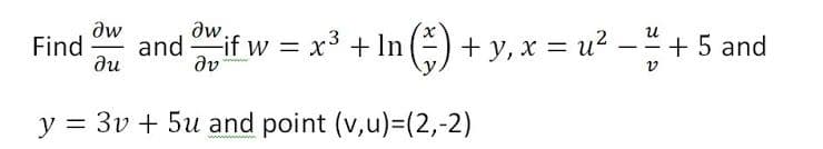dw
Find
ди
aw.
and if w = x³ + In (-) + y, x = u?
+ 5 and
%3D
-
dv
y =
3v + 5u and point (v,u)=(2,-2)
