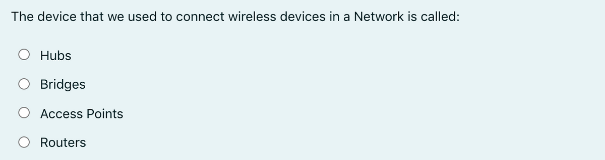The device that we used to connect wireless devices in a Network is called:
Hubs
Bridges
Access Points
O Routers
