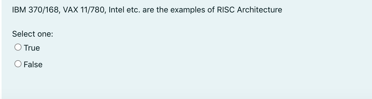 IBM 370/168, VAX 11/780, Intel etc. are the examples of RISC Architecture
Select one:
O True
O False
