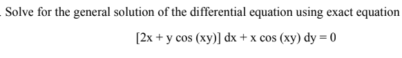 Solve for the general solution of the differential equation using exact equation
[2x + y cos (xy)] dx + x cos (xy) dy = 0
