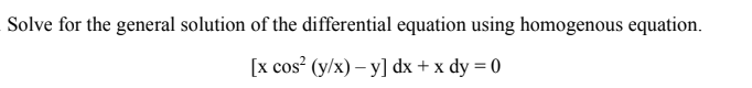 Solve for the general solution of the differential equation using homogenous equation.
[x cos? (y/x) – y] dx + x dy = 0

