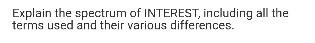 Explain the spectrum of INTEREST, including all the
terms used and their various differences.
