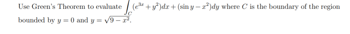 Use Green's Theorem to evaluate
(ešr +y²)dx+ (sin y – x²)dy where C is the boundary of the region
3z
bounded by y = 0 and y = /9 – x².
