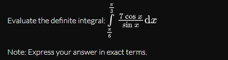 7 cos x dx
Evaluate the definite integral:
sin x
Note: Express your answer in exact terms.
