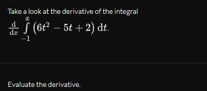 Take a look at the derivative of the integral
E S (6t² – 5t + 2) dt.
dæ
-1
Evaluate the derivative.
