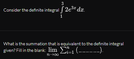 3
Consider the definite integral | 2e3* dx.
What is the summation that is equivalent to the definite integral
given? Fill in the blank: lim 1 (------)
n00
