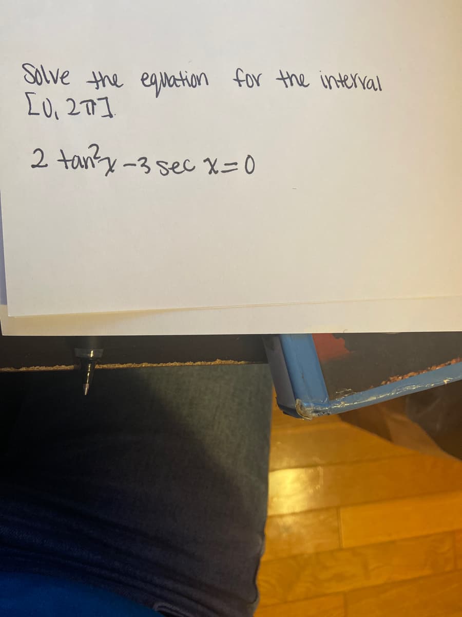 Solve the equation
for the interal
2 tangy -3sec X=0
