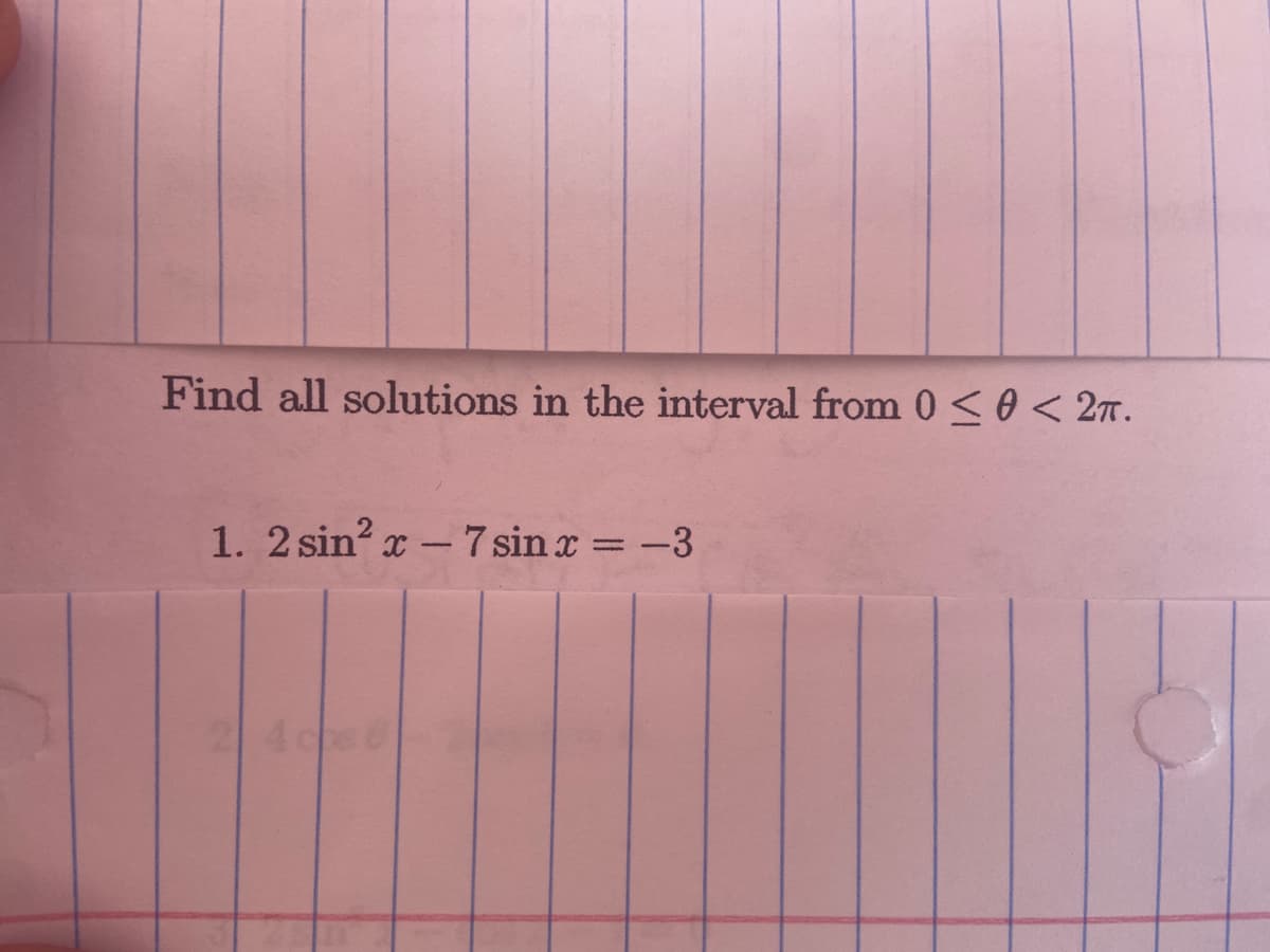 Find all solutions in the interval from 0<0< 2n.
1. 2 sin? x - 7 sin x = -3
%3D
24cs
