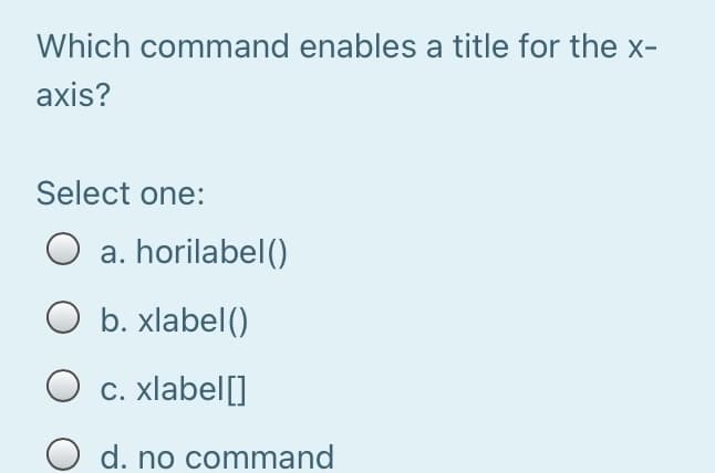Which command enables a title for the x-
axis?
Select one:
a. horilabel()
b. xlabel()
O c. xlabel[]
O d. no command

