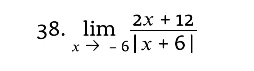 2x + 12
38. lim
x → - 6|x + 6|
5|x +6]
