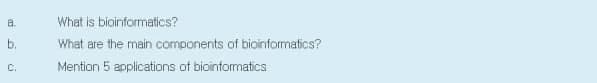 What is bioinformatics?
b.
What are the main components of bioinformatios?
C.
Mention 5 applications of bioinformatics
