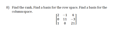 8) Find the rank. Find a basis for the row space. Find a basis for the
column space.
[2 -1
0 11 -3
[1
4
21
