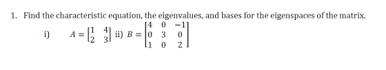 1. Find the characteristic equation, the eigenvalues, and bases for the eigenspaces of the matrix.
[4 0
-1
: ii) B = |0 3
1 0
i)
A =
2
