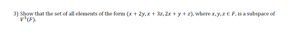3) Show that the set of all elements of the form (x + 2y,x + 3z, 2x + y + z), where x, y, z E F, is a subspace of
v°(F).
