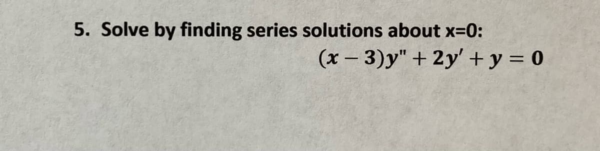 5. Solve by finding series solutions about x-0:
(x - 3)y"+ 2y' + y = 0
