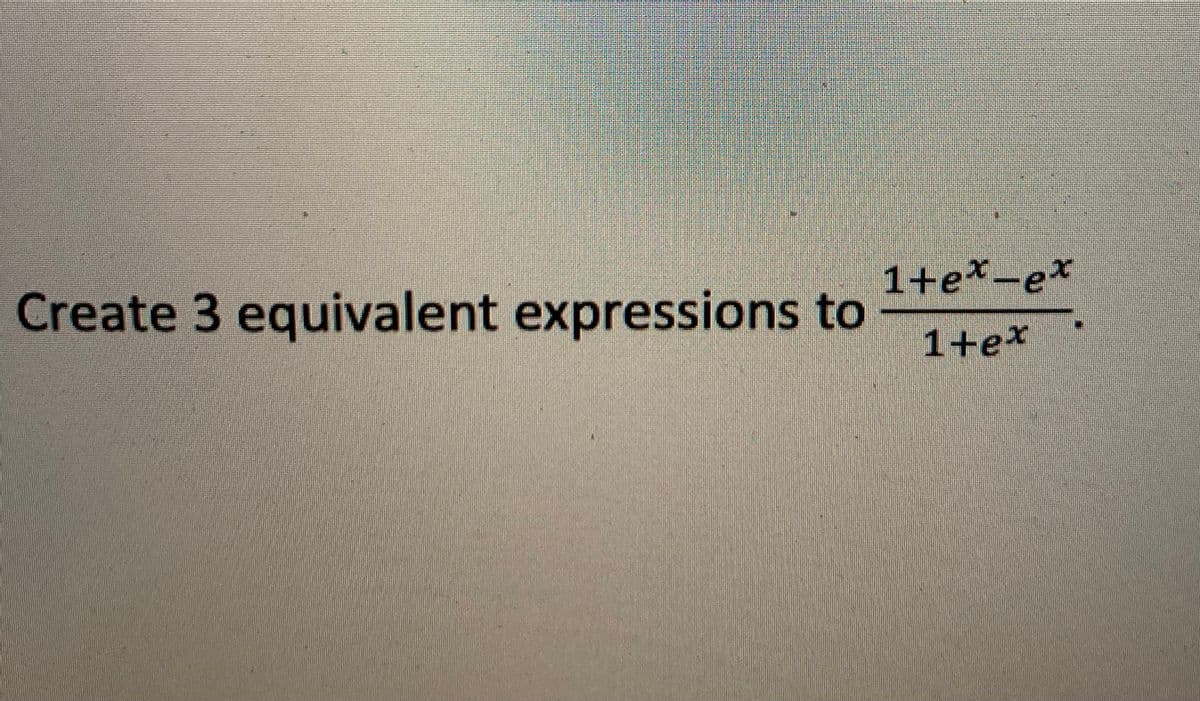 Create 3 equivalent expressions to
1+e*-e*
1+e*
