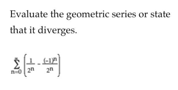 Evaluate the geometric series or state
that it diverges.
(-1)n
n=0| 2n
2n
