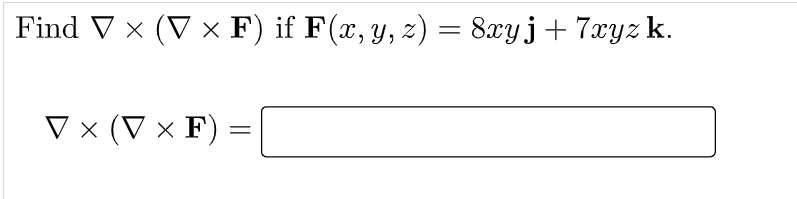 Find V x (V × F) if F(x, y, z) = 8xyj+ 7xyz k.
V x (V × F) :
