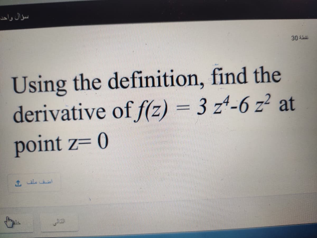سؤال وأحد.
30 s
Using the definition, find the
derivative of f(z) = 3 z4-6 z² at
point z= 0
