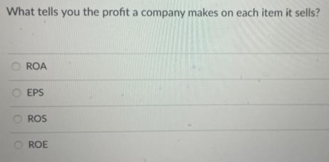 What tells you the profit a company makes on each item it sells?
ROA
EPS
ROS
O ROE
