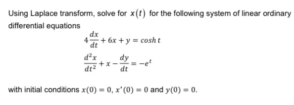 Using Laplace transform, solve for x(t) for the following system of linear ordinary
differential equations
4
dx
dt
d²x
dt²
+ 6x + y = cosht
+x-
dy
dt
with initial conditions x(0) = 0, x' (0) = 0 and y(0) = 0.