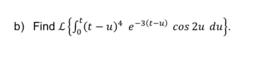 b) Find L L {√₁²(t−u)² e−3(t-u)
e-3(t-u) cos 2u du}.