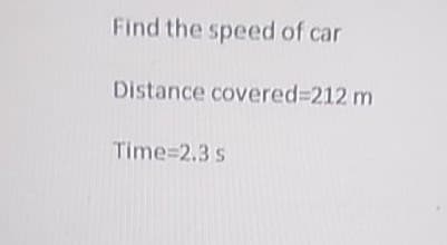 Find the speed of car
Distance covered=212 m
Time=2.3 s
