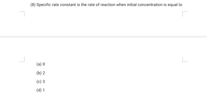 (8) Specific rate constant is the rate of reaction when initial concentration is equal to
(a) 0
(b) 2
(c) 3
(d) 1
