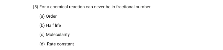 (5) For a chemical reaction can never be in fractional number
(a) Order
(b) Half life
(c) Molecularity
(d) Rate constant
